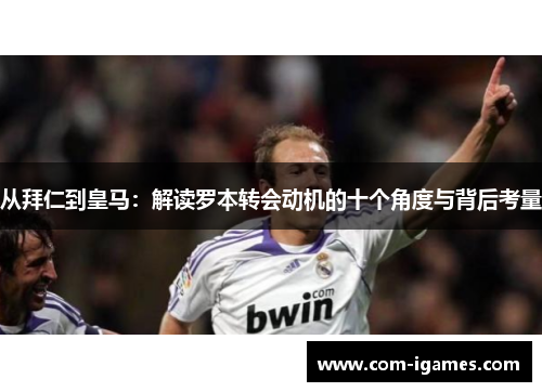 从拜仁到皇马：解读罗本转会动机的十个角度与背后考量