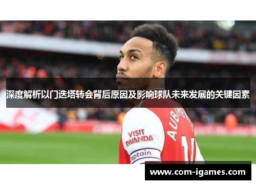 深度解析以门迭塔转会背后原因及影响球队未来发展的关键因素