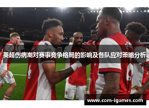 英超伤病潮对赛事竞争格局的影响及各队应对策略分析