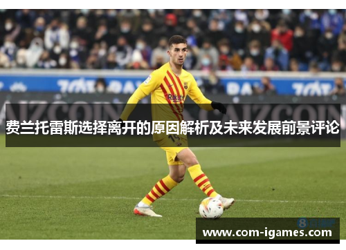 费兰托雷斯选择离开的原因解析及未来发展前景评论