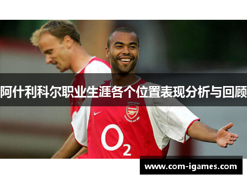阿什利科尔职业生涯各个位置表现分析与回顾