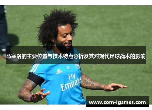 马塞洛的主要位置与技术特点分析及其对现代足球战术的影响