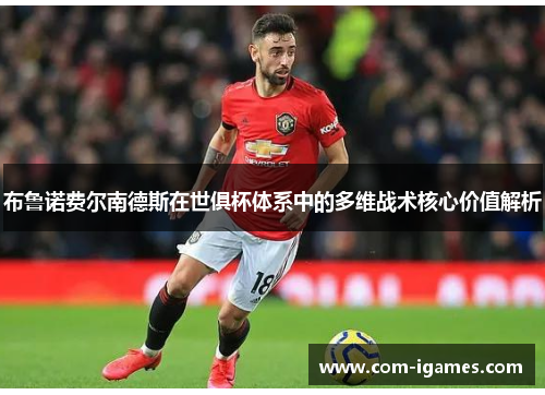 布鲁诺费尔南德斯在世俱杯体系中的多维战术核心价值解析