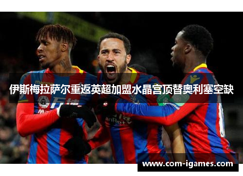 伊斯梅拉萨尔重返英超加盟水晶宫顶替奥利塞空缺