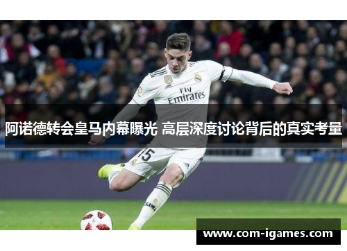 阿诺德转会皇马内幕曝光 高层深度讨论背后的真实考量