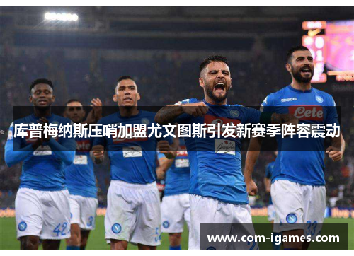 库普梅纳斯压哨加盟尤文图斯引发新赛季阵容震动